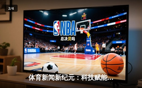 体育新闻新纪元：科技赋能，掌心点亮竞技未来浪潮 - 2