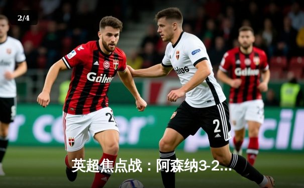 英超焦点战：阿森纳3-2逆转热刺，萨卡传射建功领跑射手榜 - 2