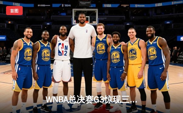 WNBA总决赛G3惊现三加时鏖战 王牌队阿贾·威尔逊独砍45分率队逆转