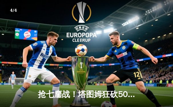 抢七鏖战！塔图姆狂砍50分率凯尔特人逆袭雄鹿，与热火会师东决 - 4