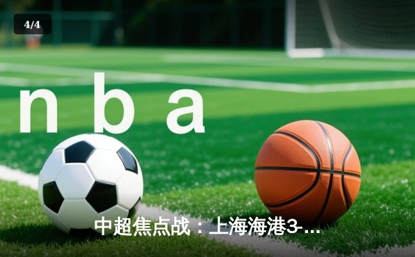 中超焦点战：上海海港3-2绝杀山东泰山，武磊双响领跑射手榜 - 4