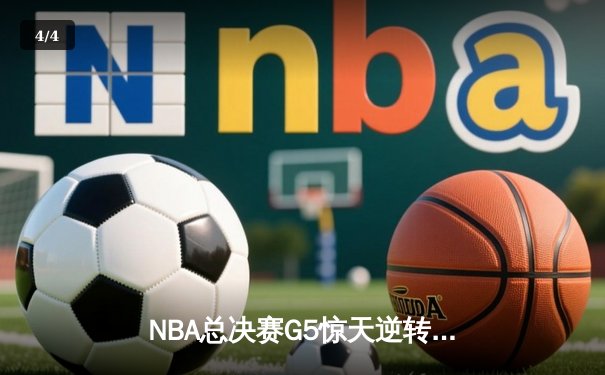NBA总决赛G5惊天逆转：凯尔特人绝地反击扳平大比分，塔图姆狂砍44分创纪录 - 4
