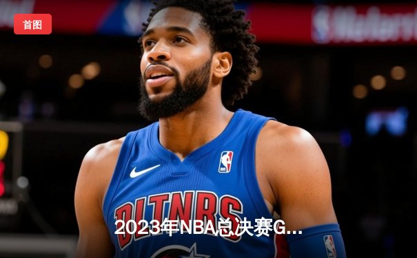 2023年NBA总决赛G7：掘金险胜热火首夺总冠军，约基奇斩获FMVP创历史