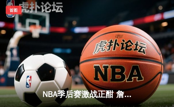 NBA季后赛激战正酣 詹姆斯40分三双率湖人加时险胜掘金