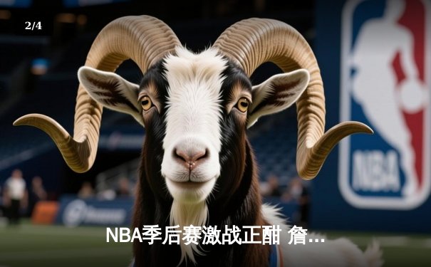 NBA季后赛激战正酣 詹姆斯40分三双率湖人加时险胜掘金 - 2