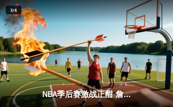 NBA季后赛激战正酣 詹姆斯40分三双率湖人加时险胜掘金 - 3