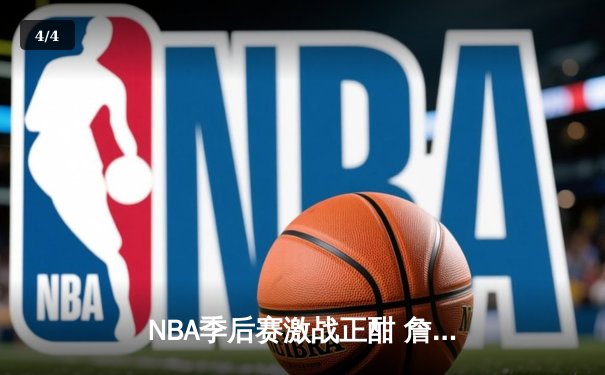 NBA季后赛激战正酣 詹姆斯40分三双率湖人加时险胜掘金 - 4