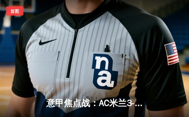 意甲焦点战：AC米兰3-2逆转那不勒斯，莱奥两射一传闪耀圣西罗