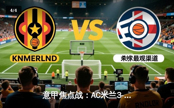 意甲焦点战：AC米兰3-2逆转那不勒斯，莱奥两射一传闪耀圣西罗 - 4