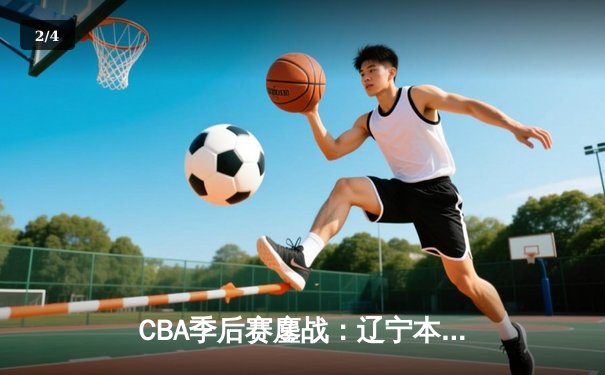 CBA季后赛鏖战：辽宁本钢加时险胜广东宏远，赵继伟砍下33分主宰比赛 - 2