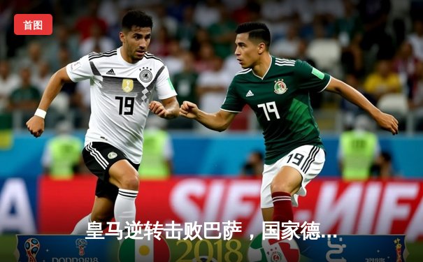 皇马逆转击败巴萨，国家德比上演进球大战