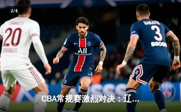 CBA常规赛激烈对决：辽宁本钢主场力克广东东莞大益，赵继伟独得28分献关键助攻 - 2