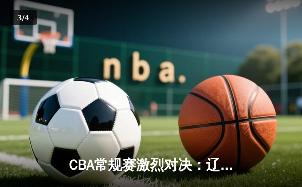 CBA常规赛激烈对决：辽宁本钢主场力克广东东莞大益，赵继伟独得28分献关键助攻 - 3