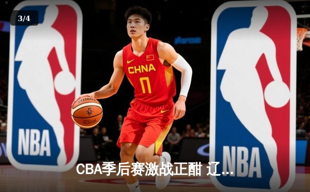 CBA季后赛激战正酣 辽宁本钢加时险胜广东宏远扳平总比分 - 3