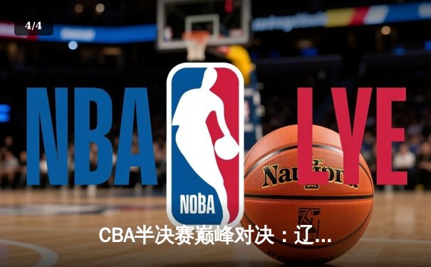 CBA半决赛巅峰对决：辽宁本钢加时险胜广东宏远，赵继伟砍下33分创季后赛新高 - 4