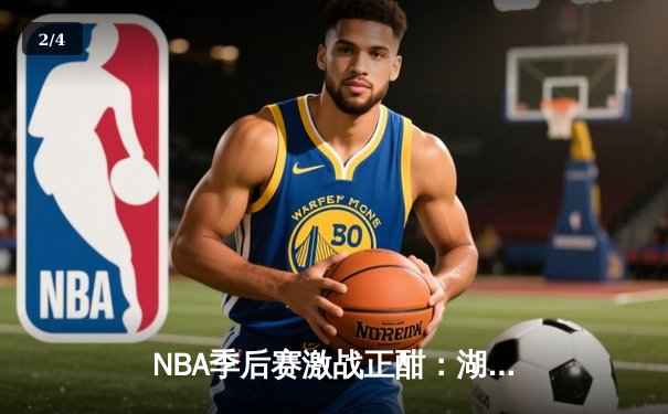 NBA季后赛激战正酣：湖人逆转掘金，詹姆斯关键三分锁定胜局 - 2