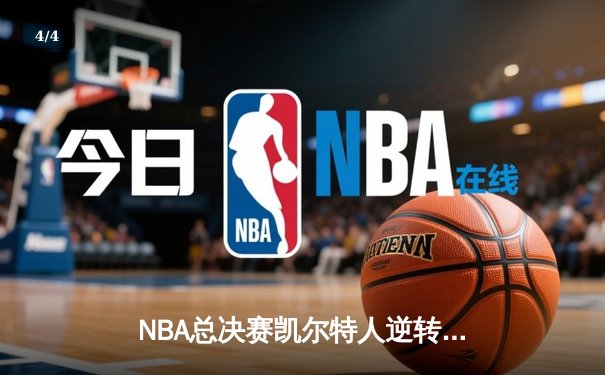 NBA总决赛凯尔特人逆转击败勇士，塔图姆狂砍39分夺赛点 - 4