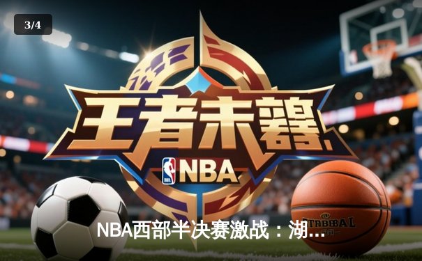 NBA西部半决赛激战：湖人加时128-125险胜勇士，詹姆斯三双统治关键时刻 - 3