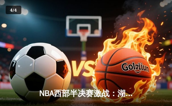 NBA西部半决赛激战：湖人加时128-125险胜勇士，詹姆斯三双统治关键时刻 - 4