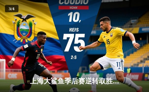 上海大鲨鱼季后赛逆转取胜，王哲林狂砍35分引领翻盘 - 3