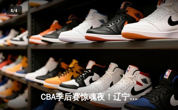 CBA季后赛惊魂夜！辽宁本钢加时逆转广东宏远，赵继伟砍下33分创个人纪录 - 4