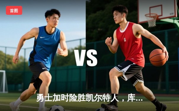 勇士加时险胜凯尔特人，库里狂砍43分引领惊天逆转