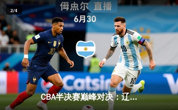 CBA半决赛巅峰对决：辽宁本钢加时逆转广东宏远，赵继伟砍下34分创生涯新高 - 2