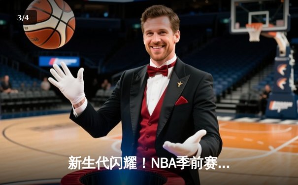 新生代闪耀！NBA季前赛雷霆加时险胜马刺，文班亚马与霍姆格伦上演天赋对决 - 3