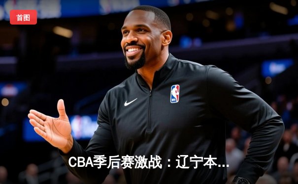 CBA季后赛激战：辽宁本钢加时险胜广东宏远，赵继伟砍下33分创个人季后赛新高