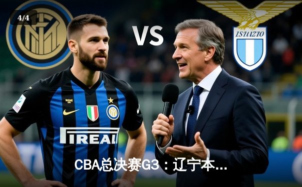 CBA总决赛G3：辽宁本钢主场力克新疆伊力特，总比分2-1领先 - 4