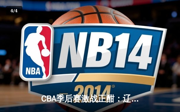 CBA季后赛激战正酣：辽宁本钢逆转广东宏远，赵继伟关键三分锁定胜局 - 4
