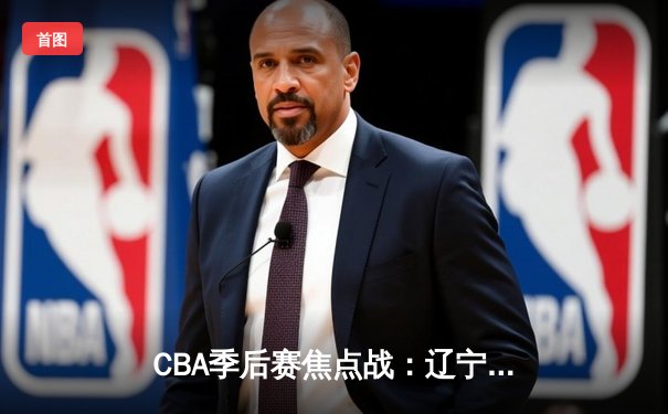 CBA季后赛焦点战：辽宁本钢加时险胜广东宏远，赵继伟关键三分定乾坤