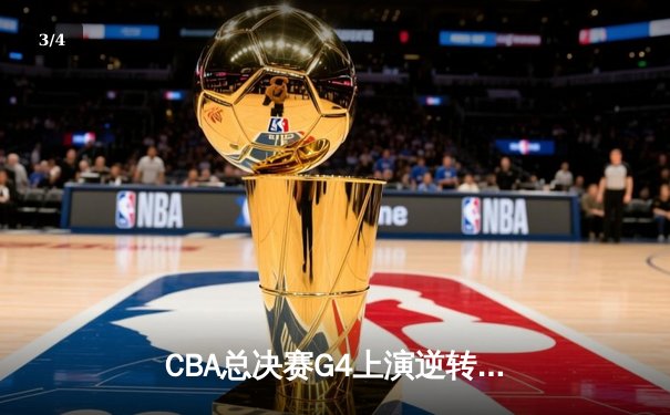 CBA总决赛G4上演逆转奇迹，辽篮加时激战再夺赛点 - 3