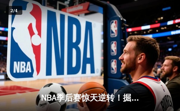 NBA季后赛惊天逆转！掘金加时128-119力克勇士，约基奇狂砍40+三双创历史 - 2