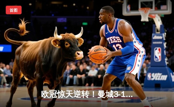 欧冠惊天逆转！曼城3-1淘汰巴黎，德布劳内世界波定乾坤