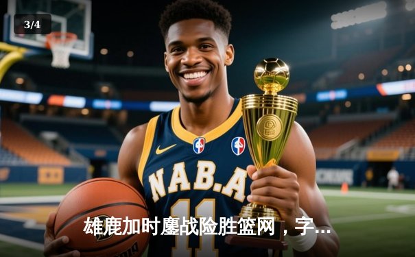 雄鹿加时鏖战险胜篮网，字母哥44分14篮板制霸内线 - 3