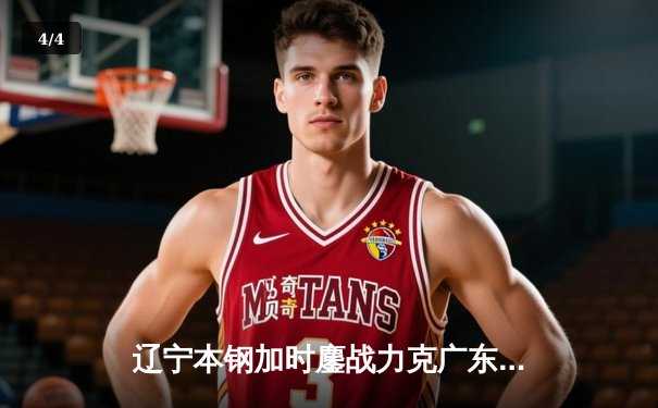 辽宁本钢加时鏖战力克广东宏远 CBA半决赛上演史诗级对决 - 4