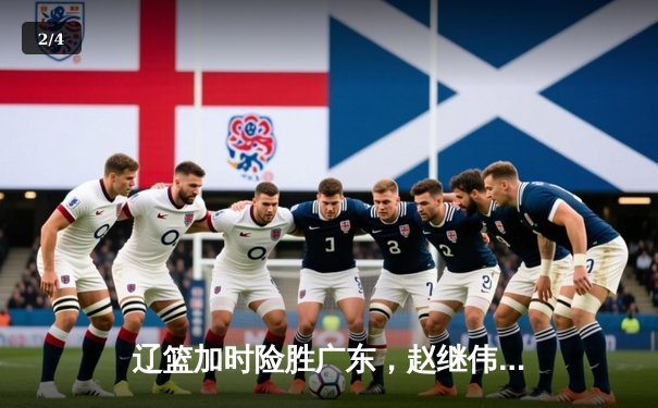 辽篮加时险胜广东，赵继伟33+8+5率队夺赛点，周琦伤退埋隐患 - 2