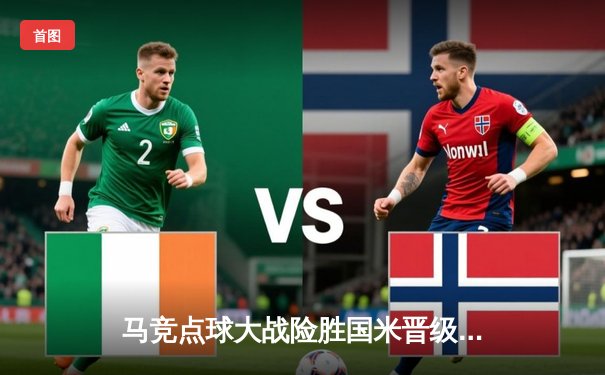 马竞点球大战险胜国米晋级八强，奥布拉克两扑点成最大功臣