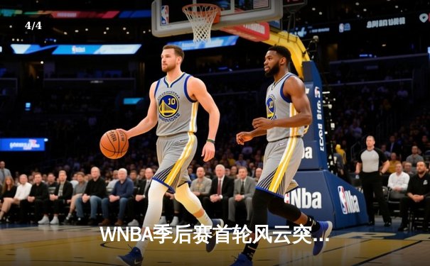 WNBA季后赛首轮风云突变，王牌队加时险胜自由人，威尔逊40分创纪录 - 4