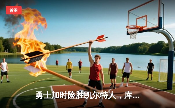 勇士加时险胜凯尔特人，库里狂砍43分率队捍卫主场