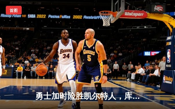 勇士加时险胜凯尔特人，库里狂砍43分率队完成20分惊天逆转