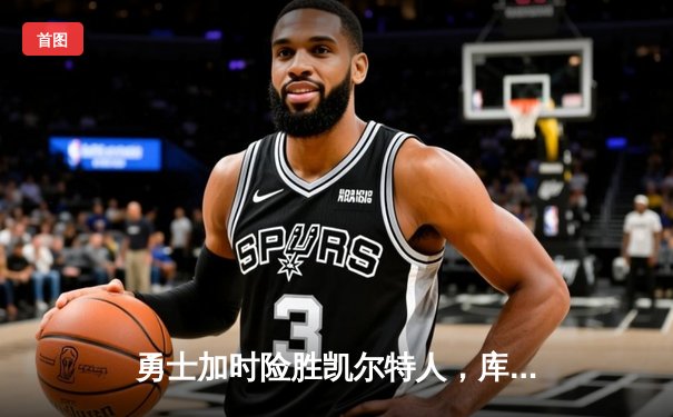 勇士加时险胜凯尔特人，库里狂砍43分率队捍卫主场