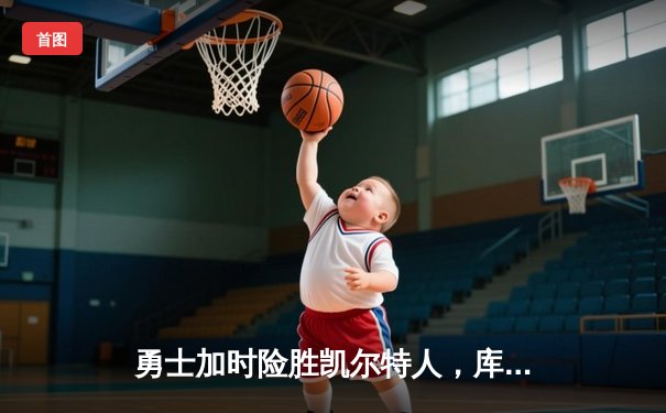 勇士加时险胜凯尔特人，库里狂砍43分率队捍卫主场