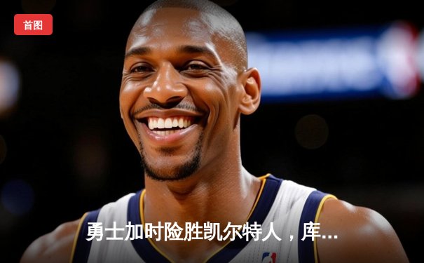 勇士加时险胜凯尔特人，库里狂砍43分率队完成20分惊天逆转