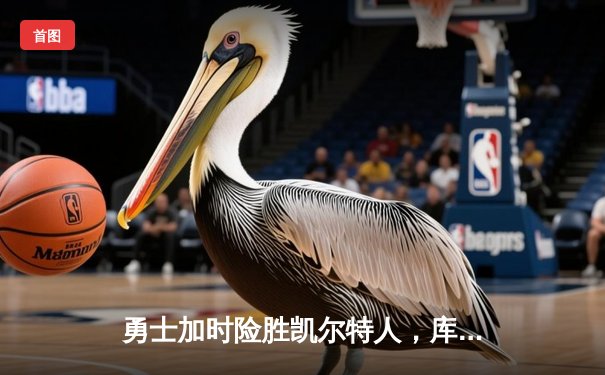 勇士加时险胜凯尔特人，库里狂砍43分率队完成20分惊天逆转