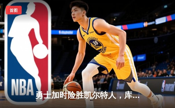 勇士加时险胜凯尔特人，库里狂砍43分率队完成20分惊天逆转