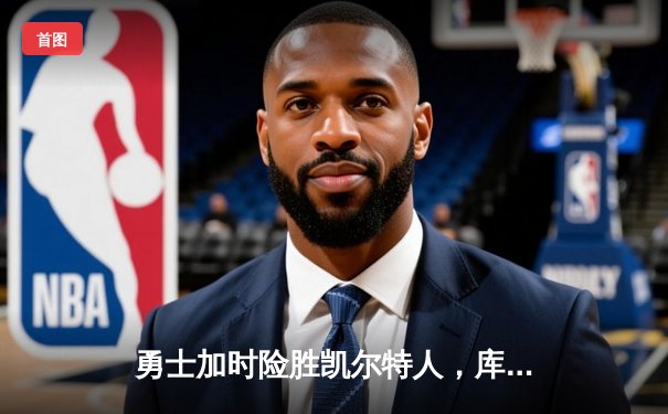 勇士加时险胜凯尔特人，库里狂砍43分率队完成20分惊天逆转
