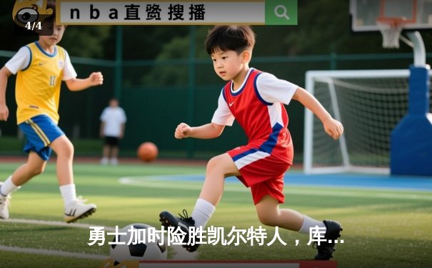 勇士加时险胜凯尔特人，库里狂砍43分率队完成20分惊天逆转 - 4