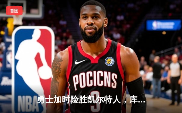 勇士加时险胜凯尔特人，库里狂砍43分率队完成20分惊天逆转